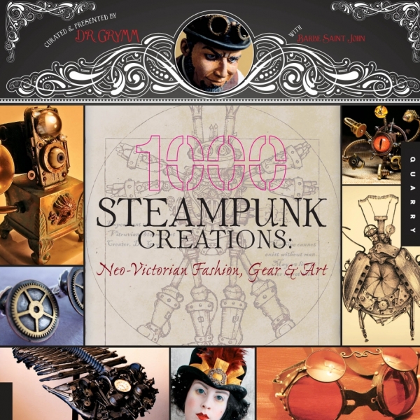 1000 Steampunk Creations: Neo-Victorian Fashion, Gear, Art